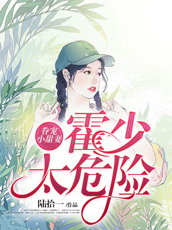 《眷宠小甜妻：霍少太危险》（全文免费在线阅读）（全章节）
