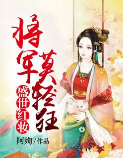 《盛世红妆：将军莫轻狂》 & （全文免费阅读）【全章节】