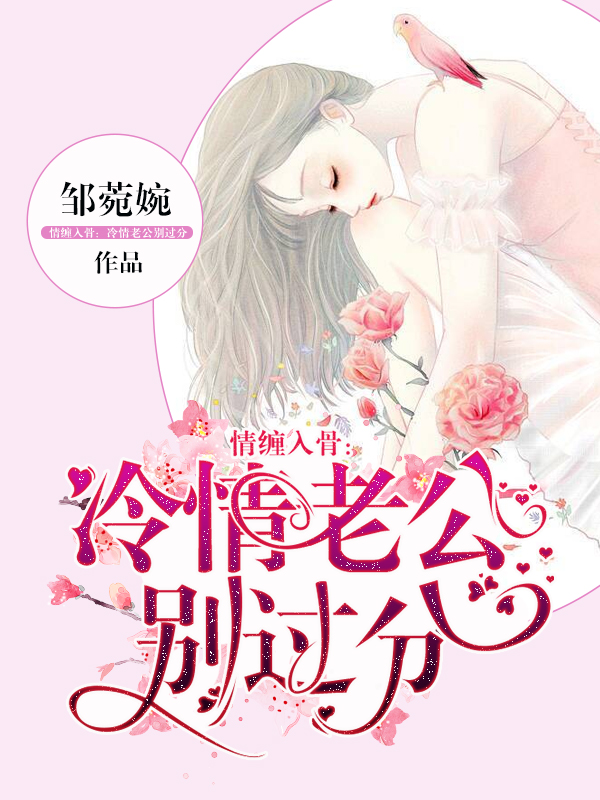 《情缠入骨：冷情老公别过分》&（完整全文在线阅读）【完本】【全章节】